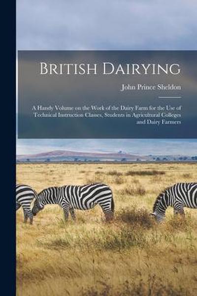 British Dairying: a Handy Volume on the Work of the Dairy Farm for the Use of Technical Instruction Classes, Students in Agricultural Co