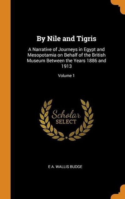 By Nile and Tigris: A Narrative of Journeys in Egypt and Mesopotamia on Behalf of the British Museum Between the Years 1886 and 1913; Volu