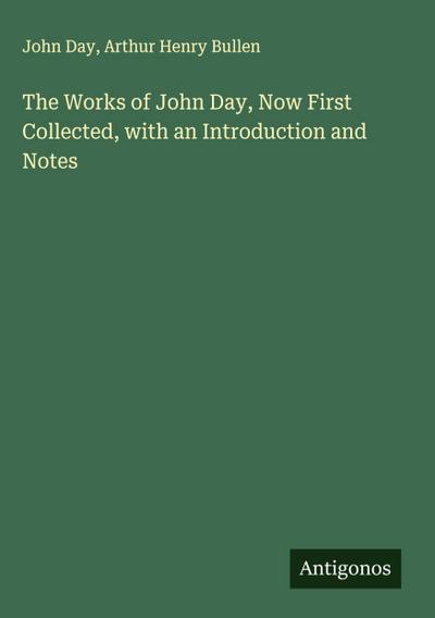 The Works of John Day, Now First Collected, with an Introduction and Notes