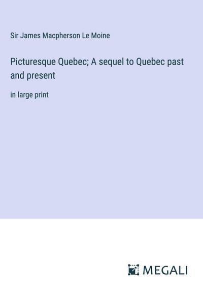 Picturesque Quebec; A sequel to Quebec past and present