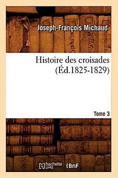 Histoire Des Croisades. Tome 3 (Éd.1825-1829)