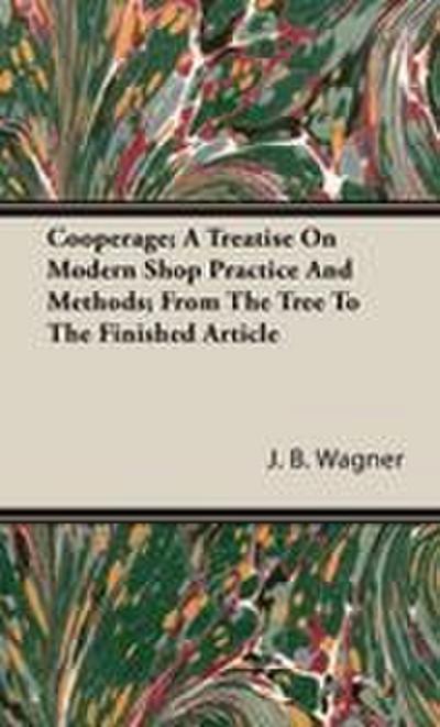 Cooperage; A Treatise on Modern Shop Practice and Methods; From the Tree to the Finished Article