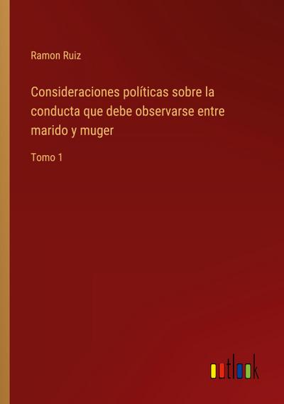 Consideraciones políticas sobre la conducta que debe observarse entre marido y muger