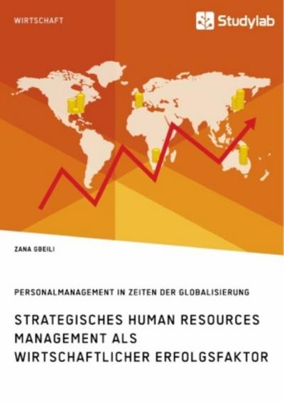 Strategisches Human Resources Management als wirtschaftlicher Erfolgsfaktor. Personalmanagement in Zeiten der Globalisierung