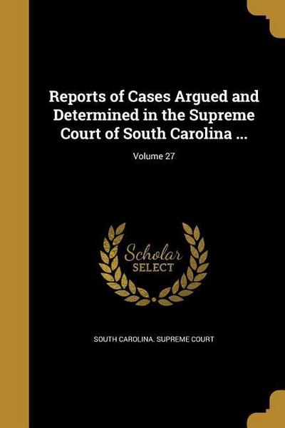 Reports of Cases Argued and Determined in the Supreme Court of South Carolina ...; Volume 27