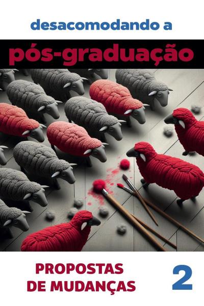 Desacomodando a Pós-Graduação: propostas de mudanças. Volume 2 (Coleção Pós-Graduação: investigações e proposições, #2)