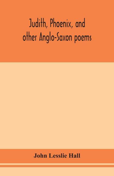 Judith, Phoenix, And Other Anglo-Saxon Poems; Translated From The Grein-Wülker Text