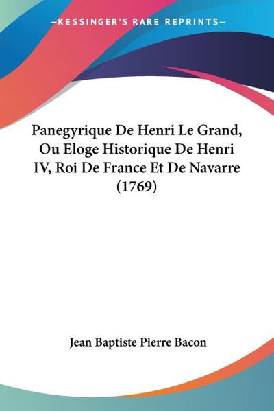 Panegyrique De Henri Le Grand, Ou Eloge Historique De Henri IV, Roi De France Et De Navarre (1769)