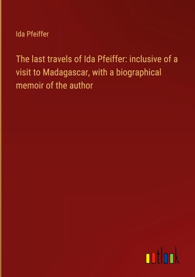 The last travels of Ida Pfeiffer: inclusive of a visit to Madagascar, with a biographical memoir of the author