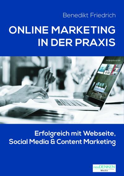 Online Marketing in der Praxis - Erfolgreich mit Webseite, Social Media & Content Marketing