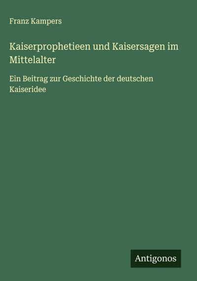 Kaiserprophetieen und Kaisersagen im Mittelalter