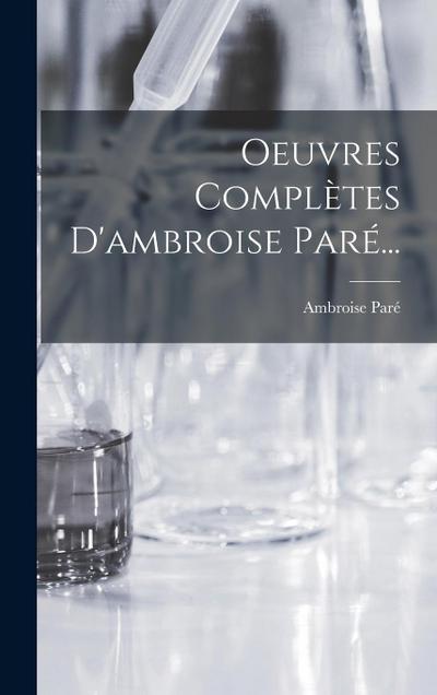 Oeuvres Complètes D’ambroise Paré...