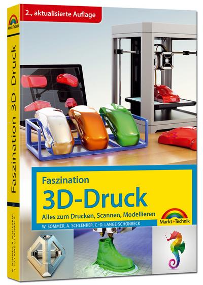 Faszination 3D Druck - 2. aktualisierte Auflage - alles zum Drucken, Scannen, Modellieren
