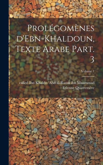 Prolégomènes d’Ebn-Khaldoun, texte Arabe Part. 3; Volume 1