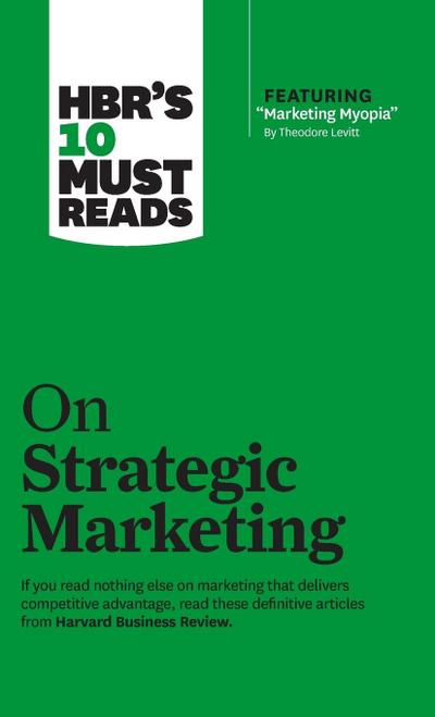 Hbr’s 10 Must Reads on Strategic Marketing (with Featured Article Marketing Myopia, by Theodore Levitt)