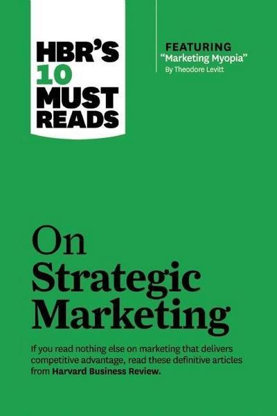 Hbr’s 10 Must Reads on Strategic Marketing (with Featured Article Marketing Myopia, by Theodore Levitt)
