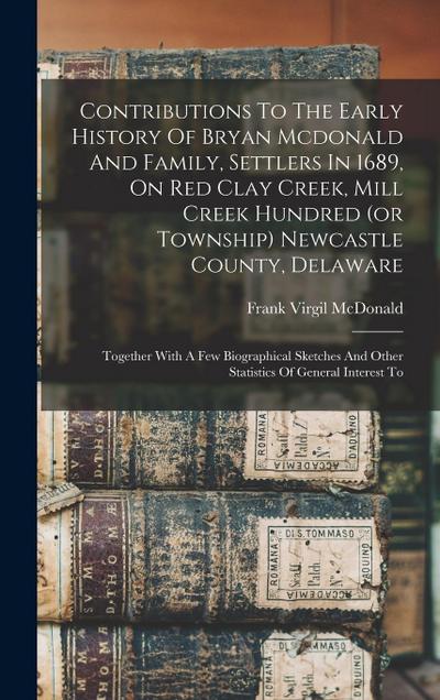 Contributions To The Early History Of Bryan Mcdonald And Family, Settlers In 1689, On Red Clay Creek, Mill Creek Hundred (or Township) Newcastle County, Delaware