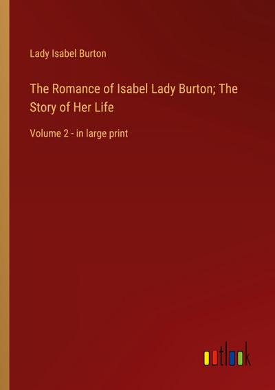 The Romance of Isabel Lady Burton; The Story of Her Life