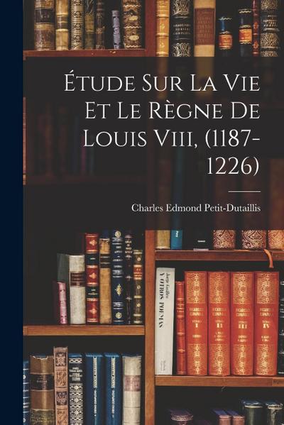 Étude Sur La Vie Et Le Règne De Louis Viii, (1187-1226)