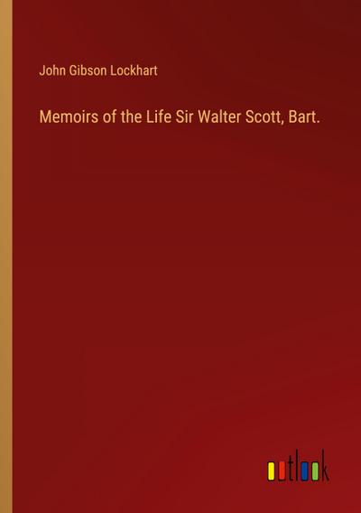Memoirs of the Life Sir Walter Scott, Bart.