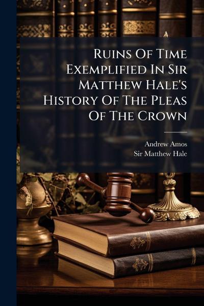 Ruins Of Time Exemplified In Sir Matthew Hale’s History Of The Pleas Of The Crown
