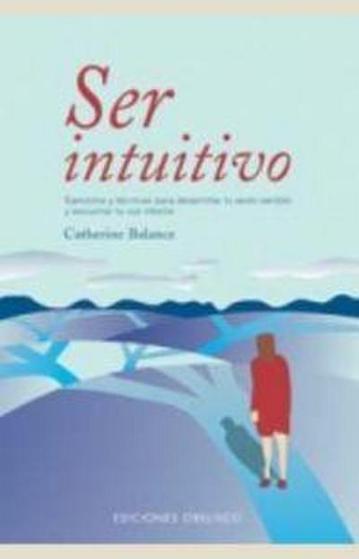 Ser intuitivo : ejercicios y técnicas para desarrollar tu sexto sentido y escuchar tu voz interior