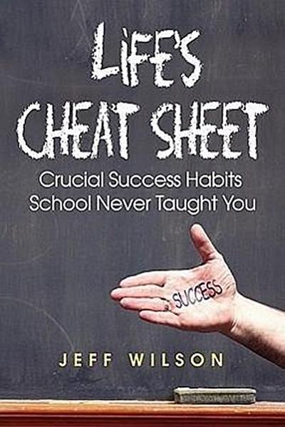 Life’s Cheat Sheet: Crucial Success Habits School Never Taught You