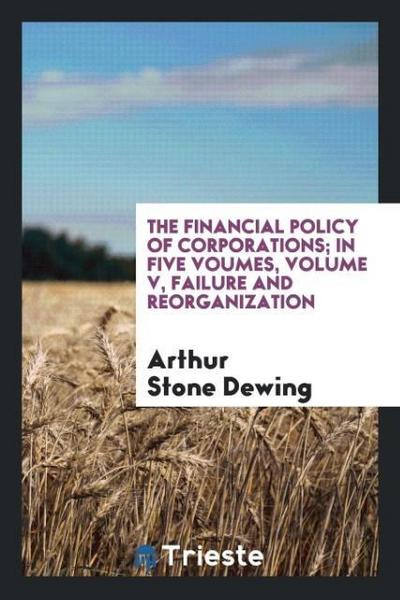 The financial policy of corporations; in five voumes, Volume V, Failure and reorganization