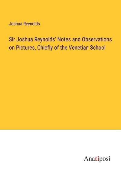 Sir Joshua Reynolds’ Notes and Observations on Pictures, Chiefly of the Venetian School
