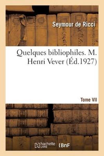 Quelques bibliophiles. Tome VII. M. Henri Vever