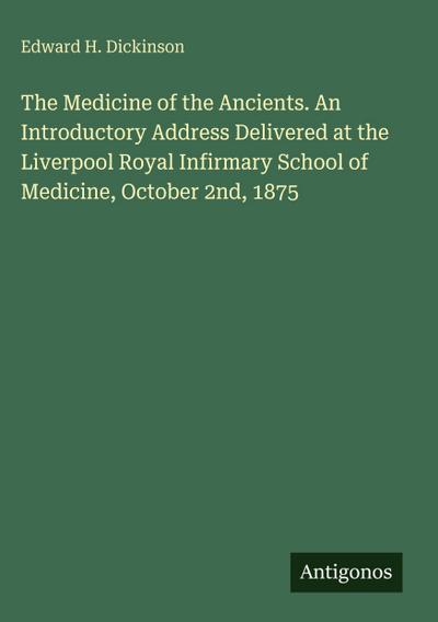 The Medicine of the Ancients. An Introductory Address Delivered at the Liverpool Royal Infirmary School of Medicine, October 2nd, 1875