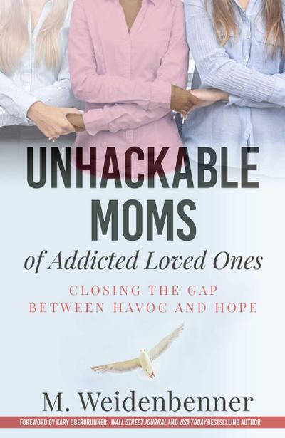 Unhackable Moms of Addicted Loved Ones, Closing the Gap Between Havoc and Hope