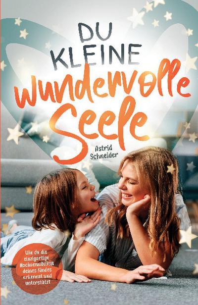 Du kleine wundervolle Seele - Wie du die einzigartige Hochsensibilität deines Kindes erkennst und unterstützt