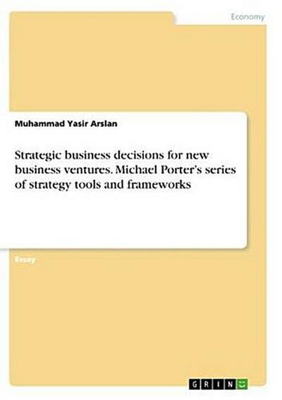 Strategic business decisions for new business ventures. Michael Porter’s series of strategy tools and frameworks