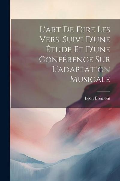 L’art de dire les vers, suivi d’une étude et d’une conférence sur l’adaptation musicale