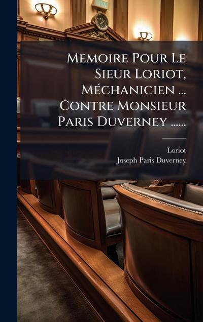 Memoire Pour Le Sieur Loriot, MÃ(c)chanicien ... Contre Monsieur Paris Duverney ......