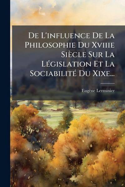 De L’influence De La Philosophie Du Xviiie Siècle Sur La LÃ(c)gislation Et La SociabilitÃ(c) Du Xixe...
