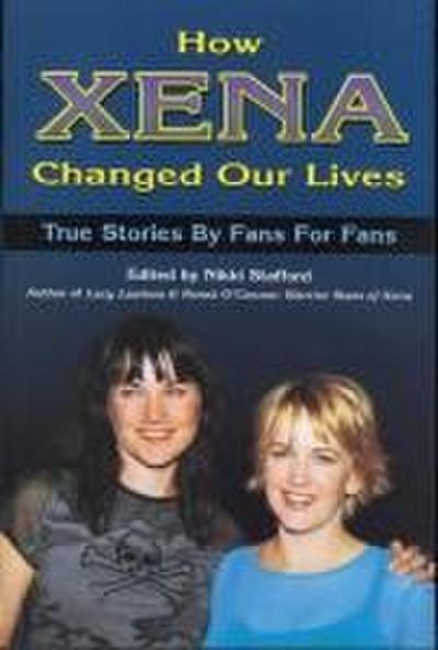 How Xena Changed Our Lives: True Stories by Fans for Fans
