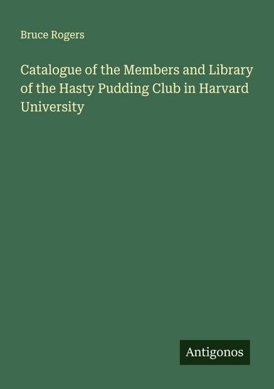Catalogue of the Members and Library of the Hasty Pudding Club in Harvard University