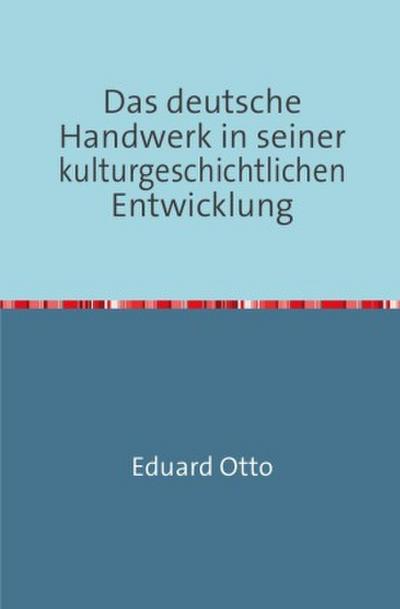 Das deutsche Handwerk in seiner kulturgeschichtlichen Entwicklung