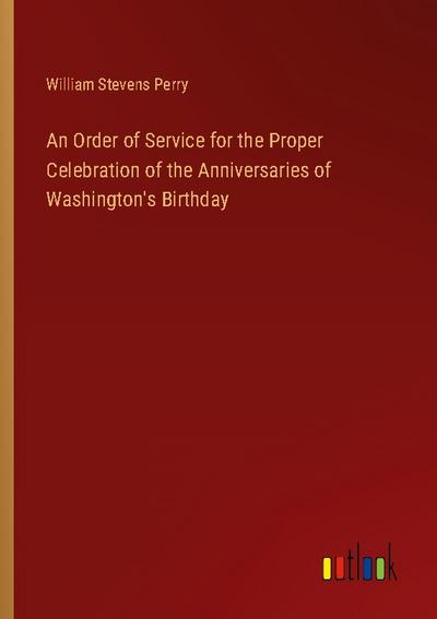 An Order of Service for the Proper Celebration of the Anniversaries of Washington’s Birthday