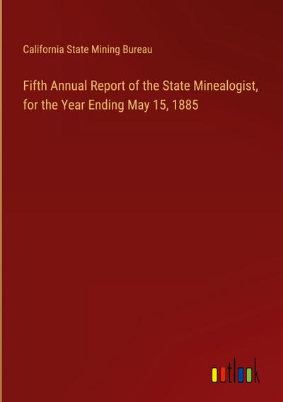 Fifth Annual Report of the State Minealogist, for the Year Ending May 15, 1885