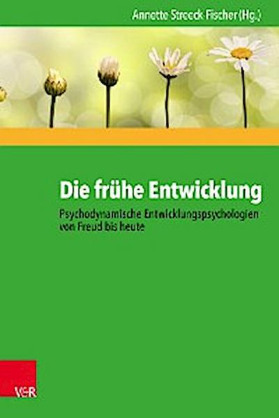 Die frühe Entwicklung – Psychodynamische Entwicklungspsychologien von Freud bis heute