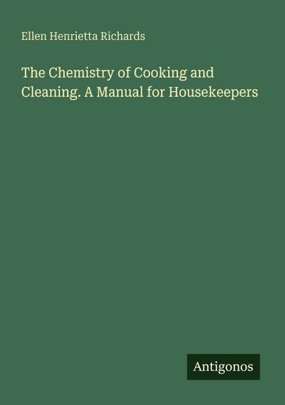 The Chemistry of Cooking and Cleaning. A Manual for Housekeepers