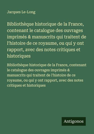 Bibliothèque historique de la France, contenant le catalogue des ouvrages imprimés & manuscrits qui traitent de l’histoire de ce royaume, ou qui y ont rapport, avec des notes critiques et historiques