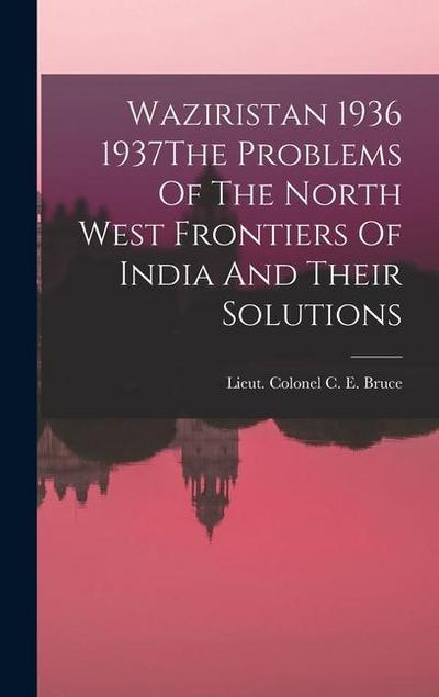Waziristan 1936 1937The Problems Of The North West Frontiers Of India And Their Solutions