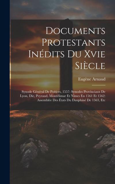 Documents Protestants Inédits Du Xvie Siècle: Synode Général De Poitiers, 1557: Synodes Provinciaux De Lyon, Die, Peyraud, Montélimar Et Nîmes En 1561