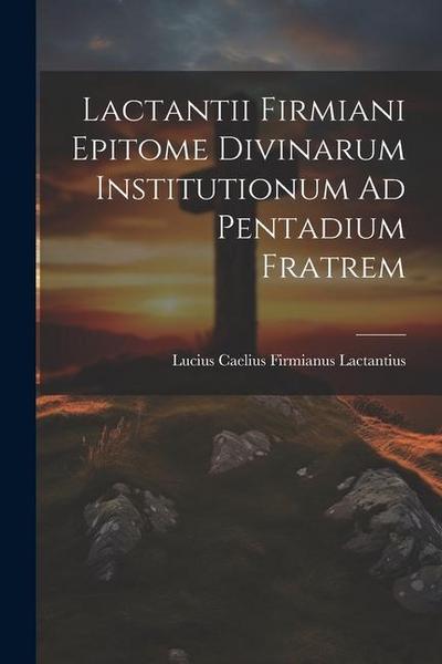 Lactantii Firmiani Epitome Divinarum Institutionum Ad Pentadium Fratrem