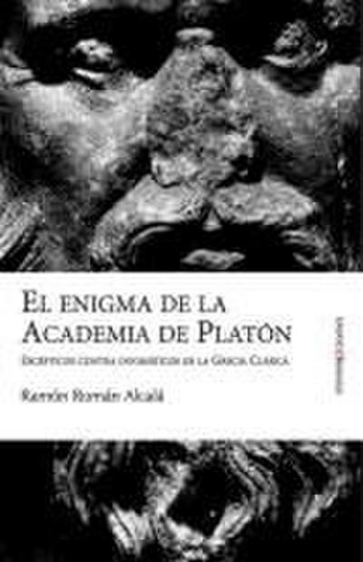 El enigma de la Academia de Platón : escépticos contra dogmáticos en la Grecia clásica