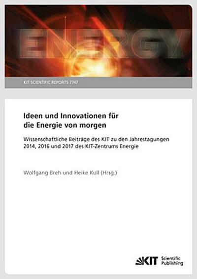 Ideen und Innovationen für die Energie von morgen : Wissenschaftliche Beiträge des KIT zu den Jahrestagungen 2014, 2016 und 2017 des KIT-Zentrums Energie